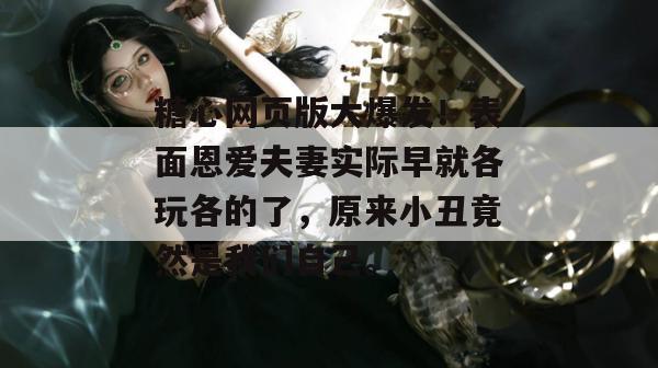 糖心网页版大爆发！表面恩爱夫妻实际早就各玩各的了，原来小丑竟然是我们自己。